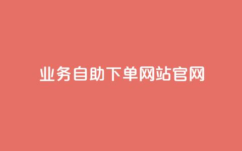 业务自助下单网站官网 - 一站式自助下单平台官网服务介绍~ 第1张 业务自助下单网站官网 - 一站式自助下单平台官网服务介绍~ 第1张