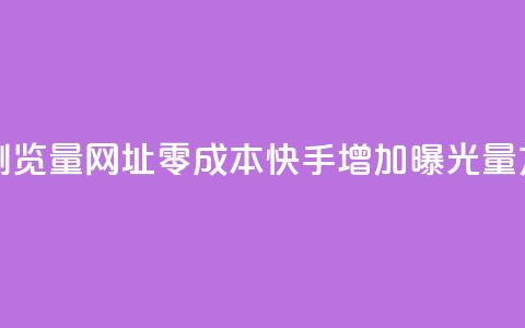 0元快手刷浏览量网址 - 零成本快手增加曝光量方法! 第1张 0元快手刷浏览量网址 - 零成本快手增加曝光量方法! 第1张