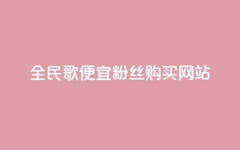 全民K歌便宜粉丝购买网站 第1张 全民K歌便宜粉丝购买网站 第1张
