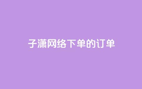 子潇网络下单的订单,QQ代刷低价24小时 - 拼多多业务自助平台 拼多多砍一刀流程图  第1张
