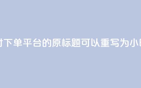 dy24小时下单平台(dy24小时下单平台 的原标题可以重写为 dy24小时快速下单。)  第1张