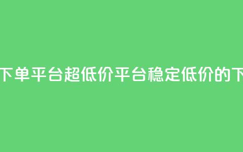 dy下单平台-ks-dy-稳定下单平台-超低价平台(稳定低价的dy下单平台)  第1张