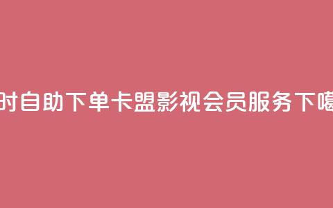 24小时自助下单卡盟影视会员服务 第1张 24小时自助下单卡盟影视会员服务 第1张