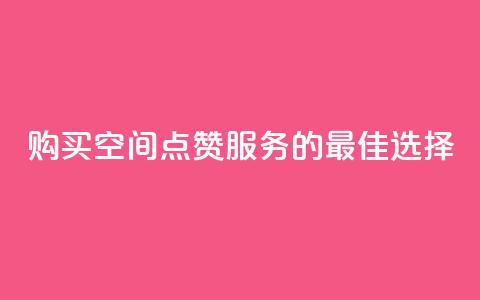购买QQ空间点赞服务的最佳选择  第1张