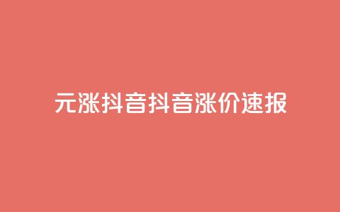 1元涨100抖音(抖音涨价速报) 第1张 1元涨100抖音(抖音涨价速报) 第1张