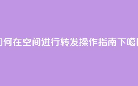 如何在QQ空间进行转发操作指南  第1张
