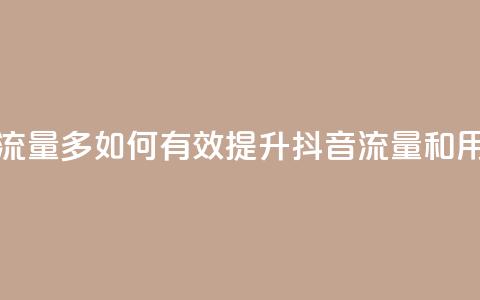 抖音怎样养好流量多 - 如何有效提升抖音流量和用户互动~  第1张