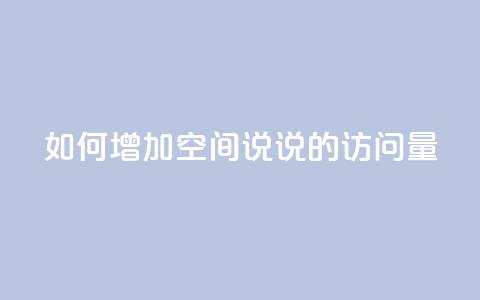 如何增加QQ空间说说的访问量 第1张 如何增加QQ空间说说的访问量 第1张