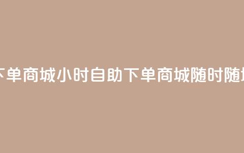 二十四小时自助下单商城 - 24小时自助下单商城-随时随地轻松购物! 第1张 二十四小时自助下单商城 - 24小时自助下单商城-随时随地轻松购物! 第1张