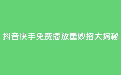 抖音快手免费播放量:妙招大揭秘 第1张 抖音快手免费播放量:妙招大揭秘 第1张