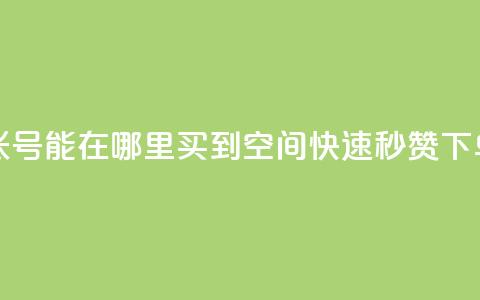 抖音60级账号能在哪里买到 - qq空间快速秒赞下单 第1张 抖音60级账号能在哪里买到 - qq空间快速秒赞下单 第1张