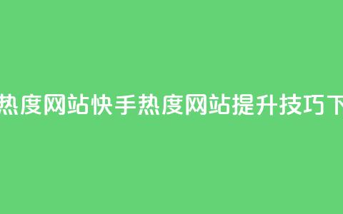 快手热度网站0.01(快手热度网站提升技巧) 第1张 快手热度网站0.01(快手热度网站提升技巧) 第1张