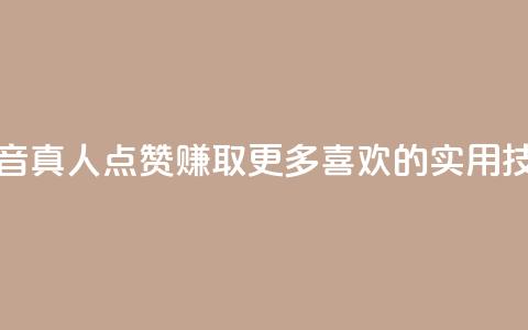 抖音dy真人点赞:赚取更多喜欢的实用技巧 第1张 抖音dy真人点赞:赚取更多喜欢的实用技巧 第1张
