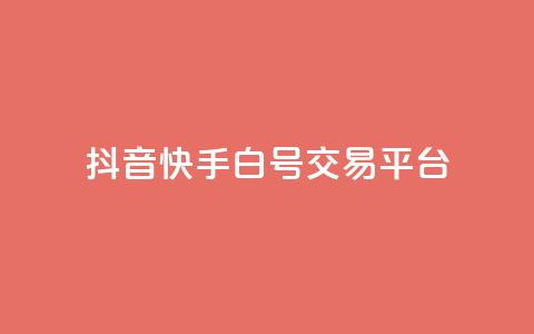 抖音快手白号交易平台-最新白号交易平台 第1张 抖音快手白号交易平台-最新白号交易平台 第1张