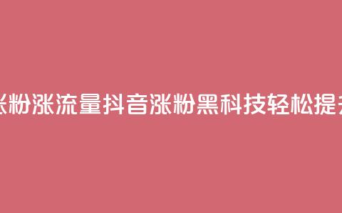 黑科技抖音涨粉涨流量(抖音涨粉黑科技，轻松提升流量)  第1张