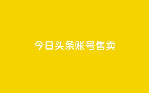 今日头条账号售卖 - 今日头条账号出售详情与注意事项解析! 第1张 今日头条账号售卖 - 今日头条账号出售详情与注意事项解析! 第1张