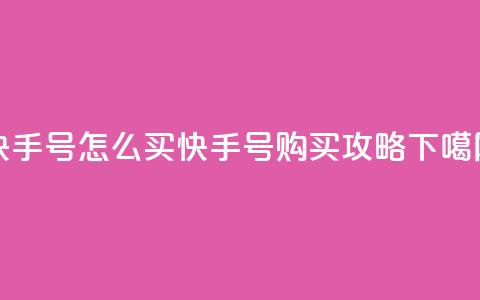快手号怎么买(快手号购买攻略) 第1张 快手号怎么买(快手号购买攻略) 第1张