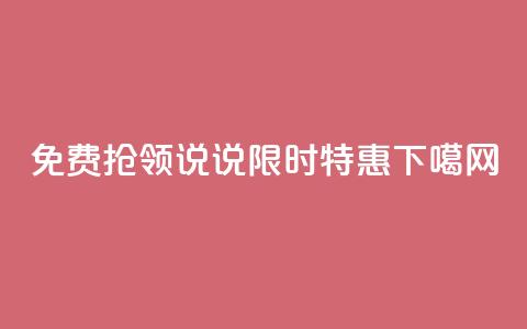 免费抢领说说，限时特惠  第1张