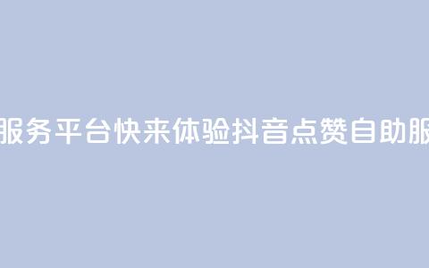 抖音点赞24自助服务平台 - 快来体验抖音24点赞自助服务平台!  第1张