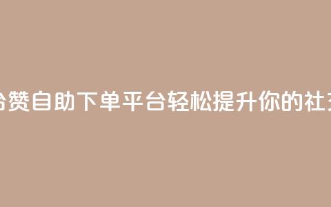 qq赞自助下单平台 - qq赞自助下单平台轻松提升你的社交影响力!  第1张