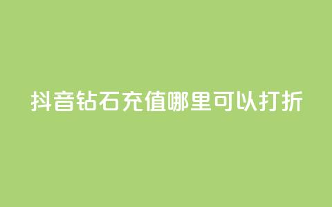 抖音钻石充值哪里可以打折 - 抖音钻石充值折扣合集~ 第1张 抖音钻石充值哪里可以打折 - 抖音钻石充值折扣合集~ 第1张