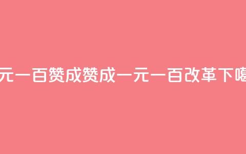 一元一百赞成(赞成一元一百改革) 第1张 一元一百赞成(赞成一元一百改革) 第1张