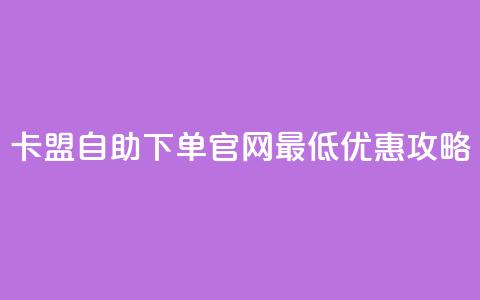 卡盟自助下单官网最低优惠攻略  第1张