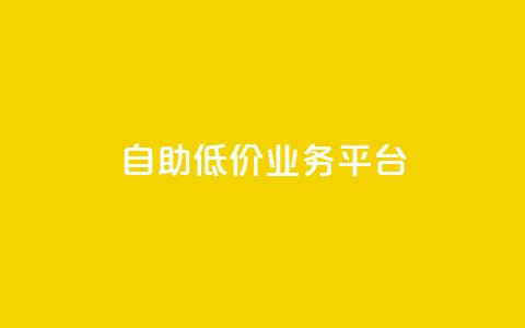 自助低价业务平台 - 自助经济平台:获得实惠服务!! 第1张 自助低价业务平台 - 自助经济平台:获得实惠服务!! 第1张