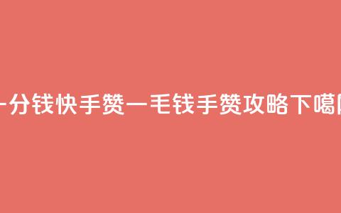 一分钱100快手赞 - 一毛钱100手赞攻略! 第1张 一分钱100快手赞 - 一毛钱100手赞攻略! 第1张