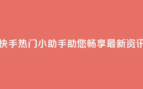 快手热门小助手:助您畅享最新资讯 第1张 快手热门小助手:助您畅享最新资讯 第1张