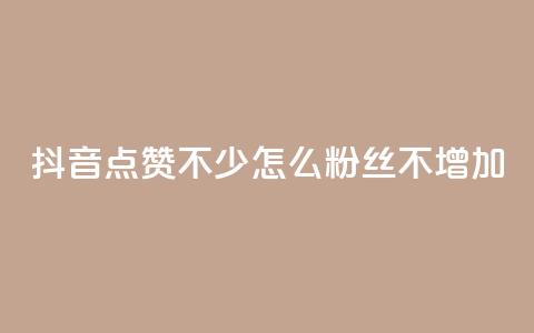 抖音点赞不少怎么粉丝不增加 - 抖音点赞多却粉丝不增的原因与解决方案! 第1张 抖音点赞不少怎么粉丝不增加 - 抖音点赞多却粉丝不增的原因与解决方案! 第1张
