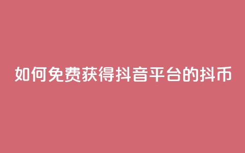 如何免费获得抖音平台的抖币 第1张 如何免费获得抖音平台的抖币 第1张