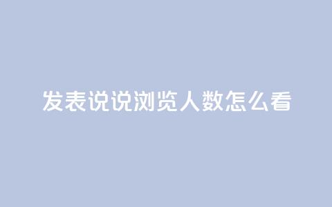qq发表说说浏览人数怎么看,代刷QQ说说浏览量 - 抖音充值官方苹果手机 快手赞业务24小时下单平台  第1张