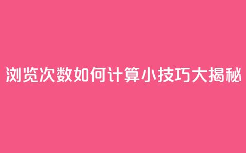 浏览次数如何计算?SEO小技巧大揭秘 第1张 浏览次数如何计算?SEO小技巧大揭秘 第1张