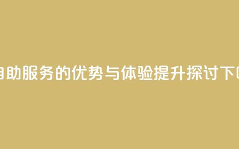 赞自助服务的优势与体验提升探讨 第1张 赞自助服务的优势与体验提升探讨 第1张