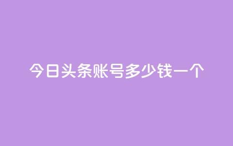 今日头条账号多少钱一个 - 今日头条账号的市场价值如何评估~ 第1张 今日头条账号多少钱一个 - 今日头条账号的市场价值如何评估~ 第1张