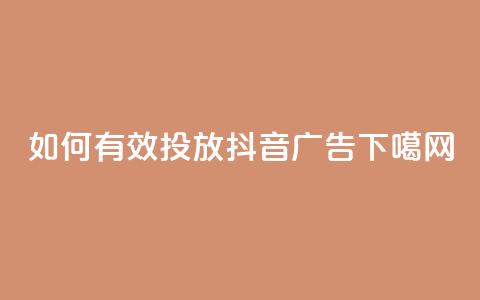 如何有效投放抖音广告? 第1张 如何有效投放抖音广告? 第1张