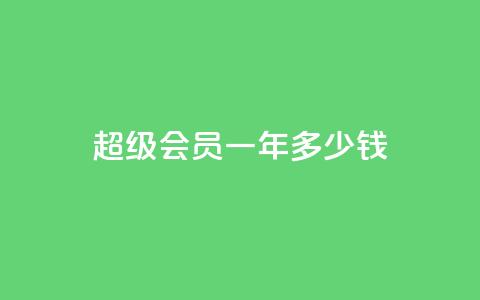 qq超级会员一年多少钱,点赞关注app - 免费领取浏览量网站 抖音怎么放外网链接  第1张