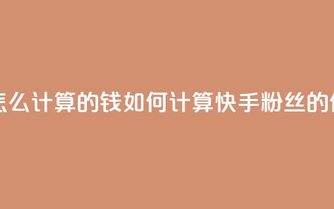 快手粉丝怎么计算的钱(如何计算快手粉丝的价值) 第1张 快手粉丝怎么计算的钱(如何计算快手粉丝的价值) 第1张