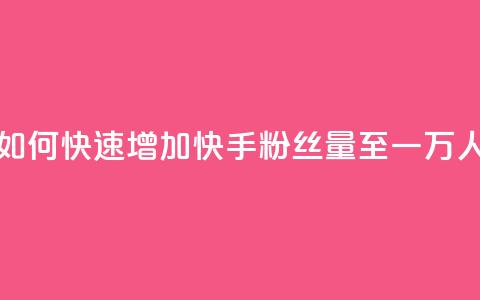 如何快速增加快手粉丝量至一万人 第1张 如何快速增加快手粉丝量至一万人 第1张