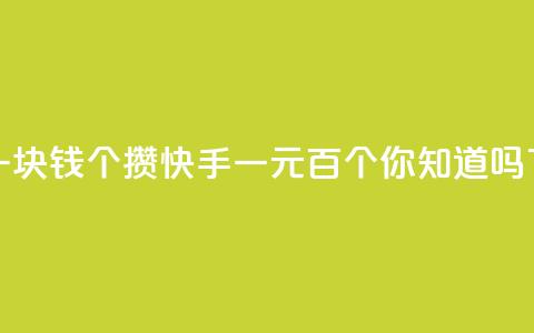 快手一块钱100个攒(快手一元百个，你知道吗)  第1张