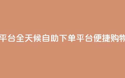 自助下单24小时平台 - 全天候自助下单平台 便捷购物新体验! 第1张 自助下单24小时平台 - 全天候自助下单平台 便捷购物新体验! 第1张