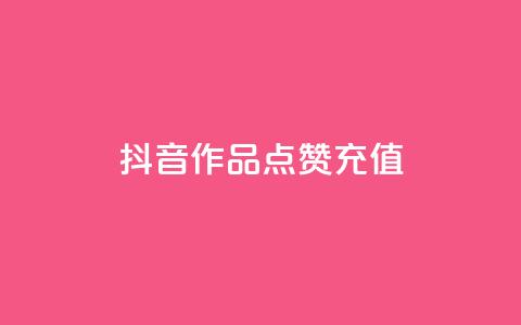 抖音作品点赞充值 - 抖音点赞充值攻略~  第1张