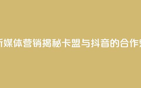 卡盟抖音 - 新媒体营销:揭秘卡盟与抖音的合作魅力! 第1张 卡盟抖音 - 新媒体营销:揭秘卡盟与抖音的合作魅力! 第1张