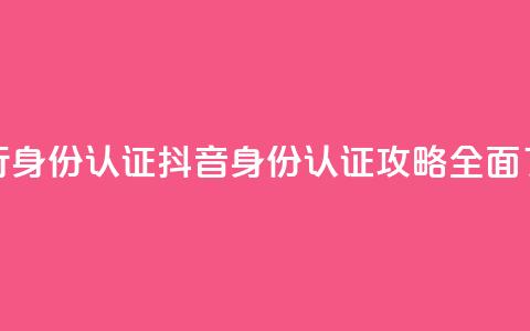 抖音怎么进行身份认证(抖音身份认证攻略:全面了解认证流程) 第1张 抖音怎么进行身份认证(抖音身份认证攻略:全面了解认证流程) 第1张