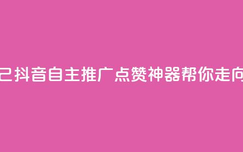 抖音点赞自己 - 抖音自主推广：点赞神器帮你走向热门	。  第1张