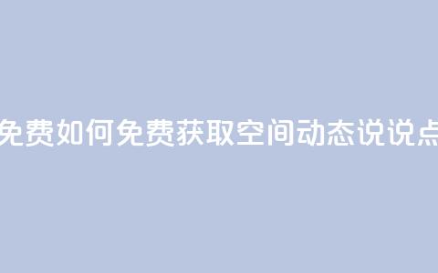 qq空间动态说说点赞免费 - 如何免费获取QQ空间动态说说点赞方法分享! 第1张 qq空间动态说说点赞免费 - 如何免费获取QQ空间动态说说点赞方法分享! 第1张