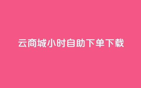 云商城24小时自助下单下载 - 云商城24小时在线自助下单服务，让您便捷下载	，轻松购物~  第1张