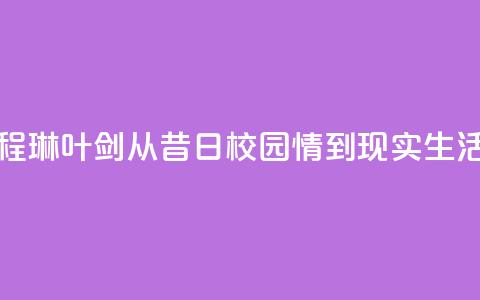 程琳叶剑:从昔日校园情到现实生活 第1张 程琳叶剑:从昔日校园情到现实生活 第1张