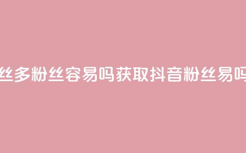 抖音粉丝1000多粉丝容易吗(获取1000+抖音粉丝易吗?) 第1张 抖音粉丝1000多粉丝容易吗(获取1000+抖音粉丝易吗?) 第1张